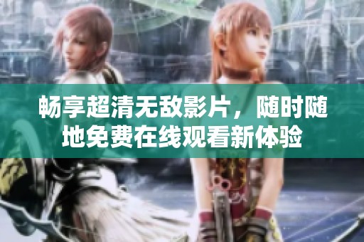 畅享超清无敌影片，随时随地免费在线观看新体验