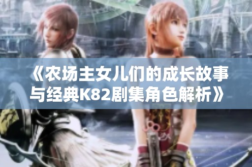 《农场主女儿们的成长故事与经典K82剧集角色解析》
