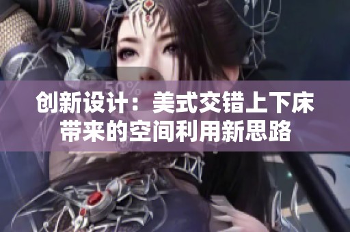 创新设计：美式交错上下床带来的空间利用新思路