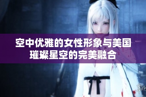 空中优雅的女性形象与美国璀璨星空的完美融合