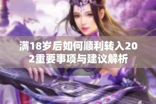 满18岁后如何顺利转入202重要事项与建议解析