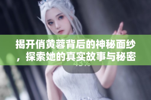 揭开俏黄蓉背后的神秘面纱，探索她的真实故事与秘密