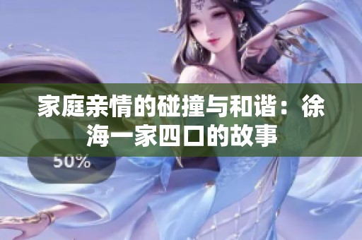 家庭亲情的碰撞与和谐：徐海一家四口的故事
