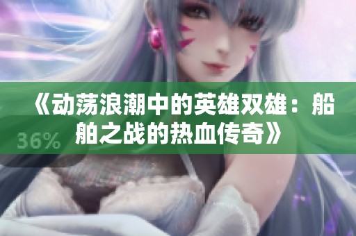 《动荡浪潮中的英雄双雄：船舶之战的热血传奇》