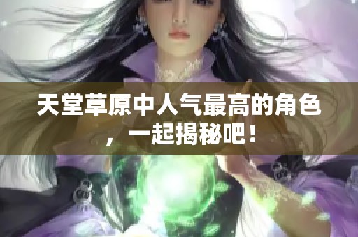 天堂草原中人气最高的角色，一起揭秘吧！