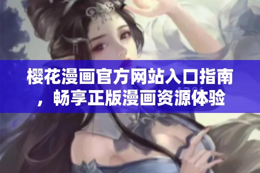 樱花漫画官方网站入口指南，畅享正版漫画资源体验