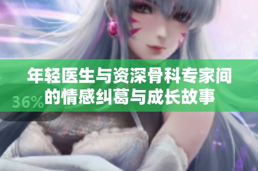 年轻医生与资深骨科专家间的情感纠葛与成长故事