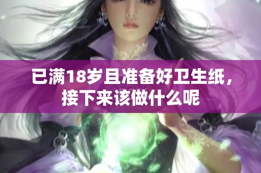 已满18岁且准备好卫生纸，接下来该做什么呢