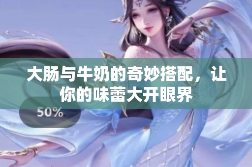 大肠与牛奶的奇妙搭配，让你的味蕾大开眼界