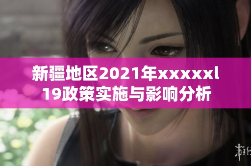 新疆地区2021年xxxxxl19政策实施与影响分析