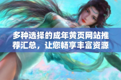 多种选择的成年黄页网站推荐汇总，让您畅享丰富资源