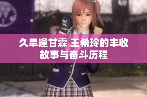 久旱逢甘霖 王希玲的丰收故事与奋斗历程
