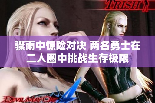 骤雨中惊险对决 两名勇士在二人圈中挑战生存极限