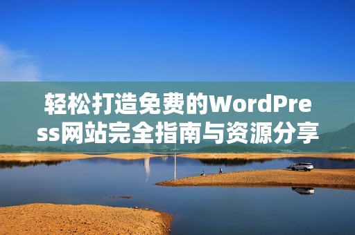 轻松打造免费的WordPress网站完全指南与资源分享