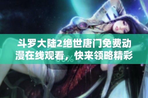 斗罗大陆2绝世唐门免费动漫在线观看，快来领略精彩剧情！
