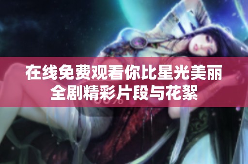 在线免费观看你比星光美丽全剧精彩片段与花絮
