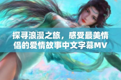 探寻浪漫之旅，感受最美情侣的爱情故事中文字幕MV