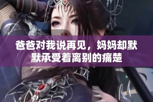 爸爸对我说再见，妈妈却默默承受着离别的痛楚