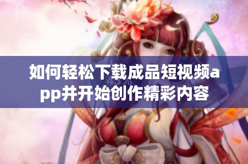 如何轻松下载成品短视频app并开始创作精彩内容