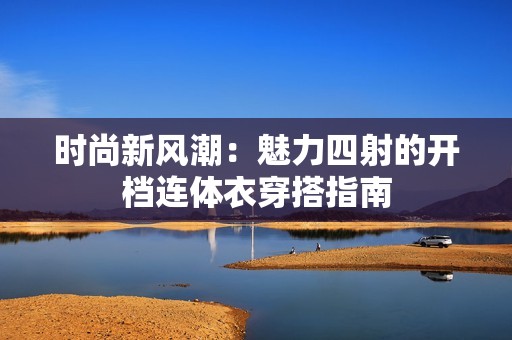 时尚新风潮：魅力四射的开档连体衣穿搭指南