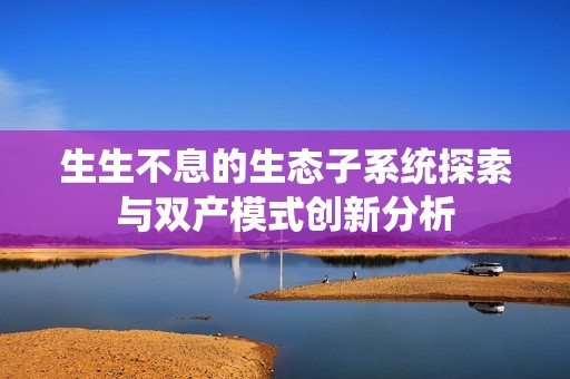 生生不息的生态子系统探索与双产模式创新分析