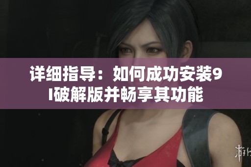 详细指导：如何成功安装9I破解版并畅享其功能