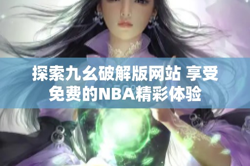 探索九幺破解版网站 享受免费的NBA精彩体验