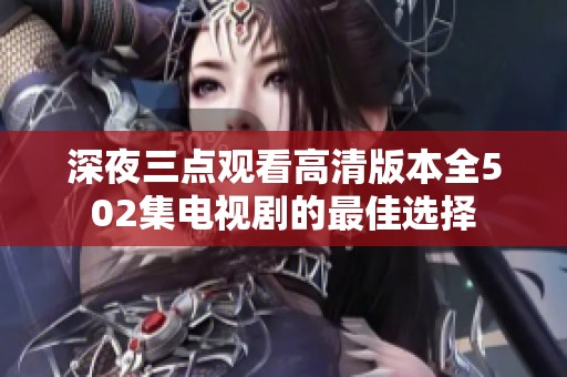 深夜三点观看高清版本全502集电视剧的最佳选择