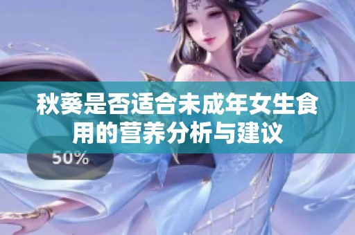 秋葵是否适合未成年女生食用的营养分析与建议