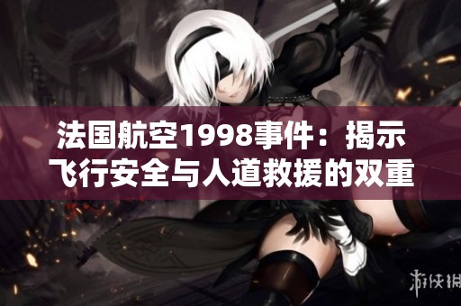 法国航空1998事件：揭示飞行安全与人道救援的双重挑战