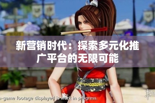 新营销时代：探索多元化推广平台的无限可能