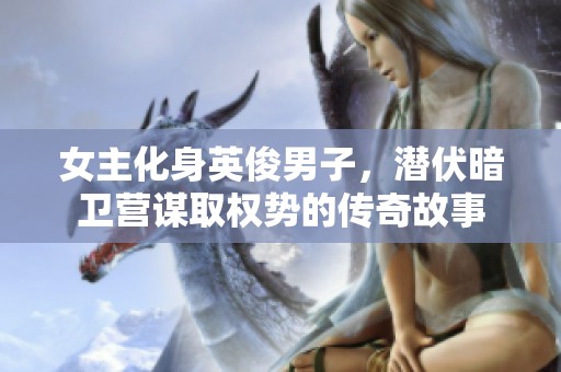 女主化身英俊男子，潜伏暗卫营谋取权势的传奇故事