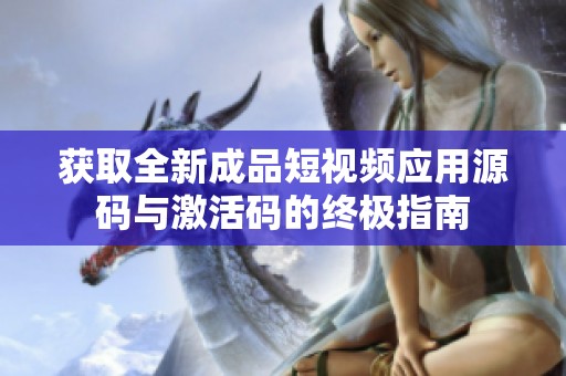 获取全新成品短视频应用源码与激活码的终极指南
