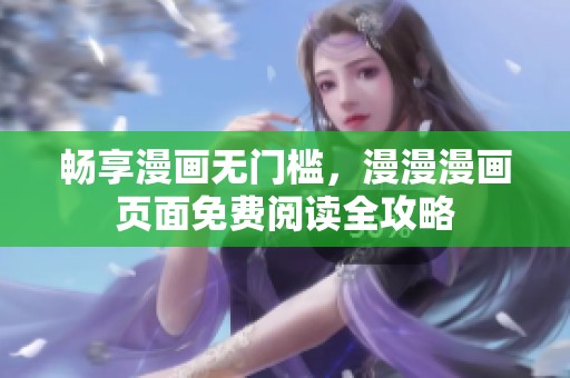 畅享漫画无门槛，漫漫漫画页面免费阅读全攻略