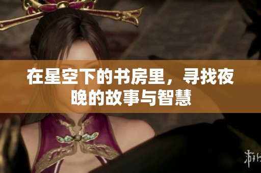 在星空下的书房里，寻找夜晚的故事与智慧