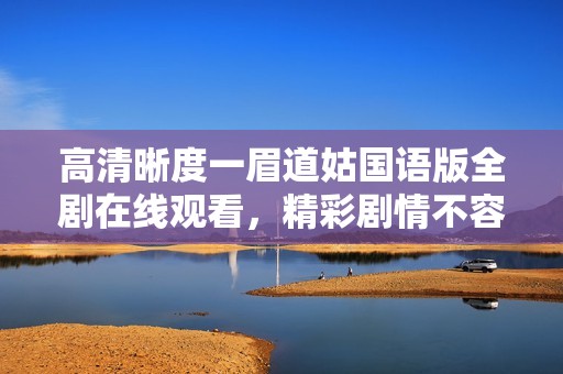 高清晰度一眉道姑国语版全剧在线观看，精彩剧情不容错过