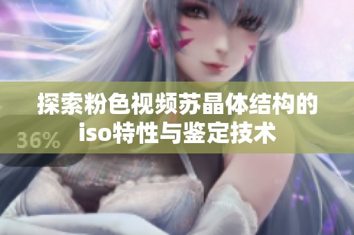 探索粉色视频苏晶体结构的iso特性与鉴定技术