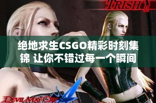 绝地求生CSGO精彩时刻集锦 让你不错过每一个瞬间