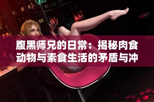腹黑师兄的日常：揭秘肉食动物与素食生活的矛盾与冲突
