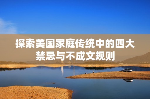探索美国家庭传统中的四大禁忌与不成文规则