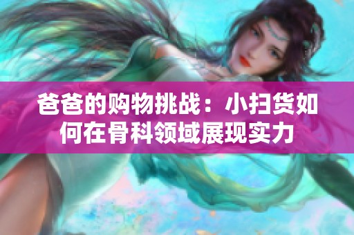 爸爸的购物挑战：小扫货如何在骨科领域展现实力