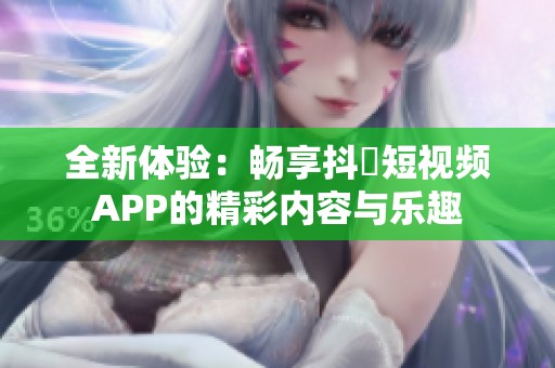 全新体验：畅享抖抈短视频APP的精彩内容与乐趣