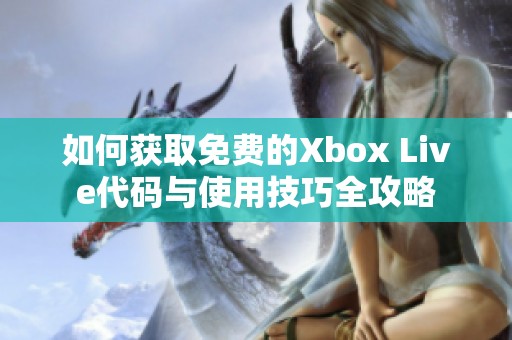 如何获取免费的Xbox Live代码与使用技巧全攻略
