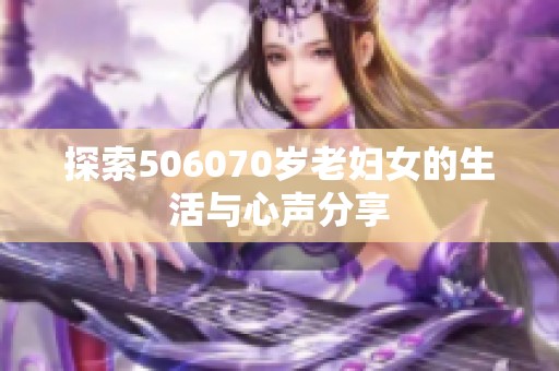 探索506070岁老妇女的生活与心声分享