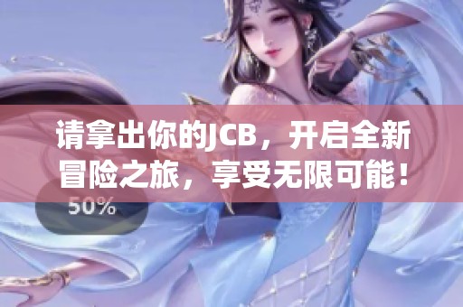 请拿出你的JCB，开启全新冒险之旅，享受无限可能！