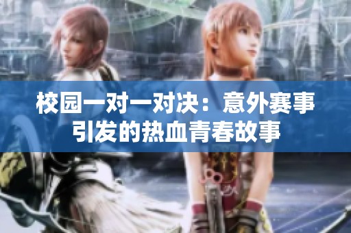 校园一对一对决：意外赛事引发的热血青春故事