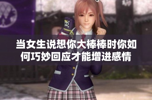 当女生说想你大棒棒时你如何巧妙回应才能增进感情