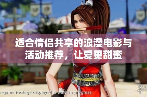适合情侣共享的浪漫电影与活动推荐，让爱更甜蜜
