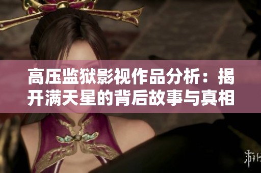 高压监狱影视作品分析：揭开满天星的背后故事与真相