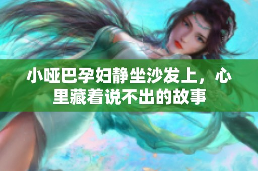小哑巴孕妇静坐沙发上，心里藏着说不出的故事